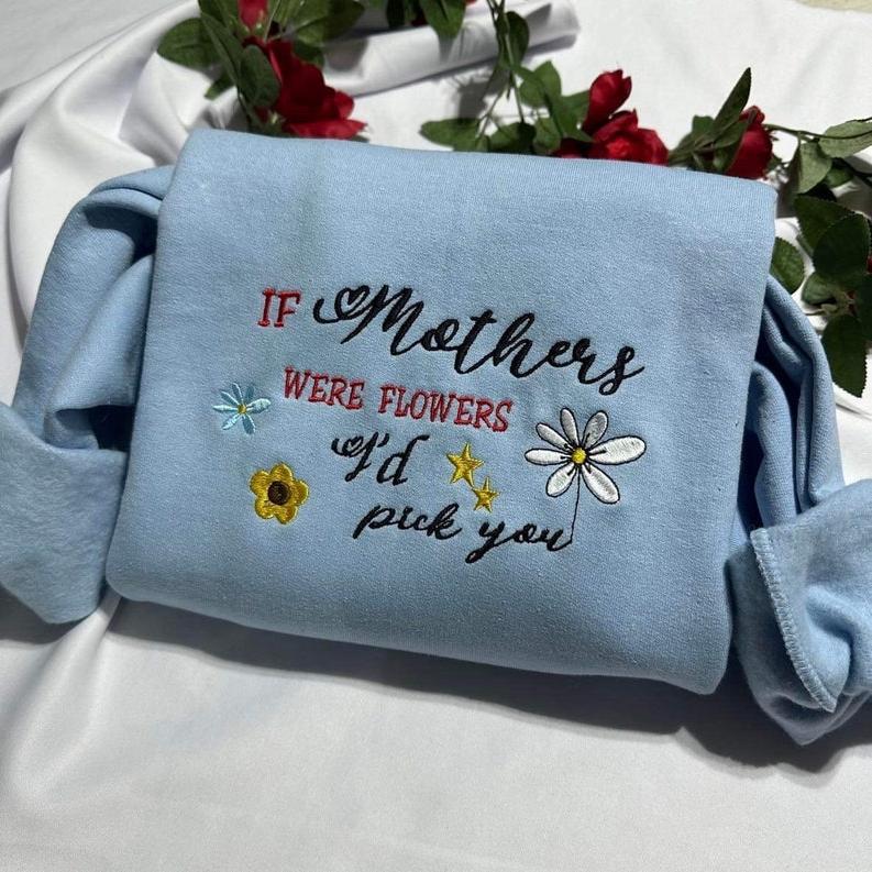 If Mothers Were Flowers I’d Pick You Embroidered Sweatshirt/Hoodie