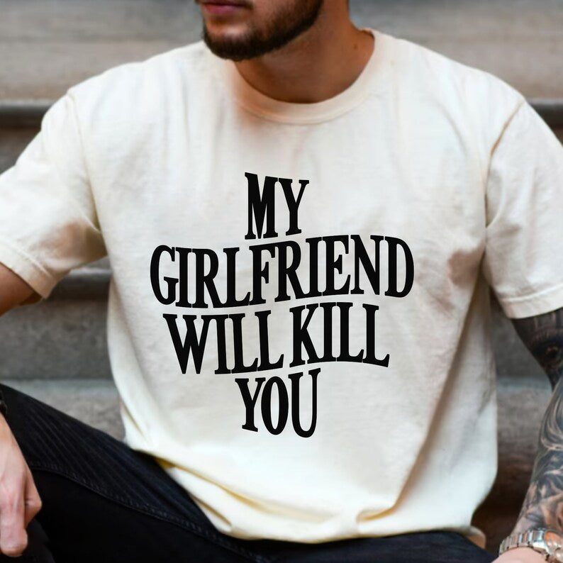 My Girlfriend/Boyfriend Will Kill You Shirt, Girlfriend/Boyfriend Shirt, Funny Gf Shirt